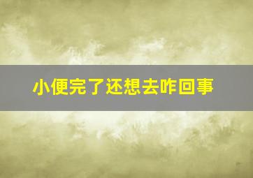 小便完了还想去咋回事