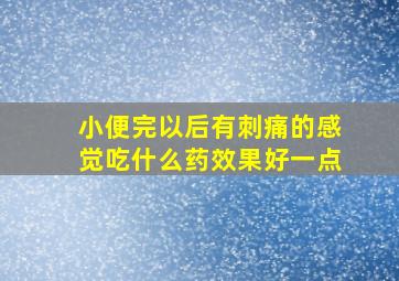 小便完以后有刺痛的感觉吃什么药效果好一点