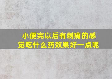 小便完以后有刺痛的感觉吃什么药效果好一点呢