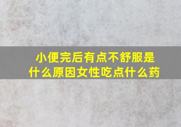 小便完后有点不舒服是什么原因女性吃点什么药