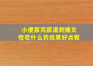 小便尿完尿道刺痛女性吃什么药效果好点呢