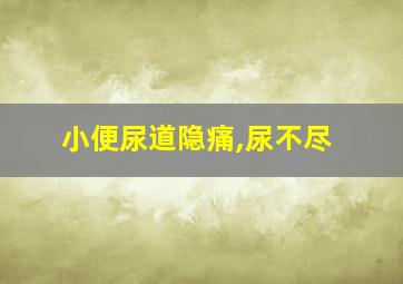 小便尿道隐痛,尿不尽