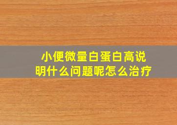 小便微量白蛋白高说明什么问题呢怎么治疗