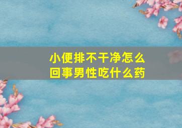 小便排不干净怎么回事男性吃什么药