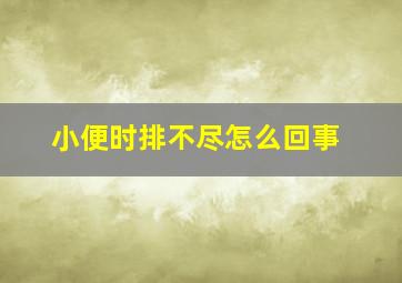 小便时排不尽怎么回事