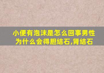 小便有泡沫是怎么回事男性为什么会得胆结石,肾结石