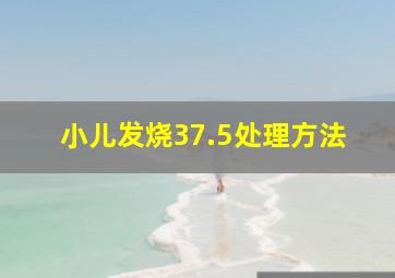 小儿发烧37.5处理方法