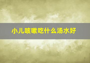 小儿咳嗽吃什么汤水好