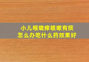 小儿喉咙痒咳嗽有痰怎么办吃什么药效果好