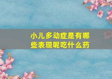 小儿多动症是有哪些表现呢吃什么药