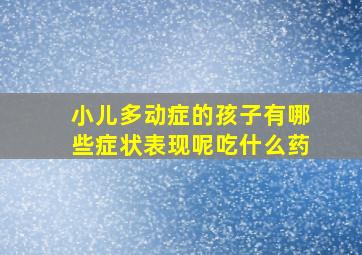 小儿多动症的孩子有哪些症状表现呢吃什么药