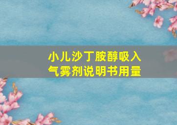 小儿沙丁胺醇吸入气雾剂说明书用量