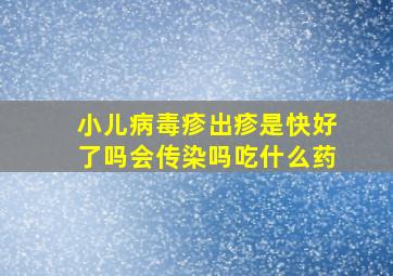 小儿病毒疹出疹是快好了吗会传染吗吃什么药