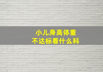 小儿身高体重不达标看什么科