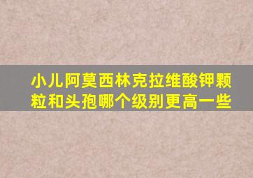 小儿阿莫西林克拉维酸钾颗粒和头孢哪个级别更高一些