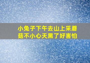 小兔子下午去山上采蘑菇不小心天黑了好害怕