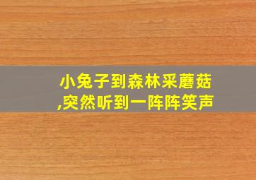 小兔子到森林采蘑菇,突然听到一阵阵笑声