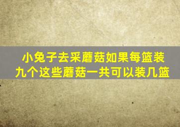 小兔子去采蘑菇如果每篮装九个这些蘑菇一共可以装几篮