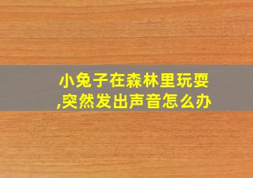 小兔子在森林里玩耍,突然发出声音怎么办