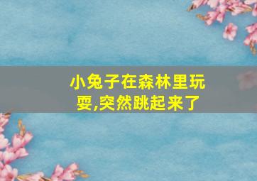 小兔子在森林里玩耍,突然跳起来了