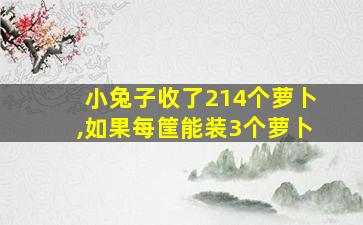 小兔子收了214个萝卜,如果每筐能装3个萝卜