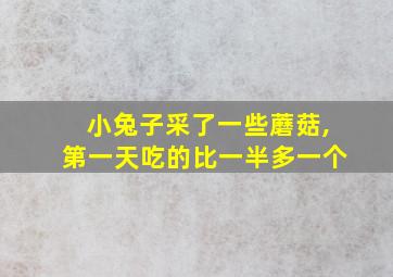 小兔子采了一些蘑菇,第一天吃的比一半多一个