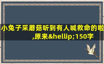 小兔子采蘑菇听到有人喊救命的啦,原来…150字的作文