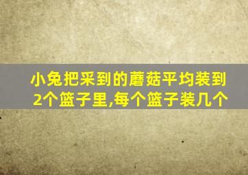 小兔把采到的蘑菇平均装到2个篮子里,每个篮子装几个