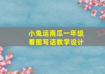 小兔运南瓜一年级看图写话教学设计