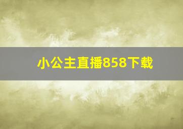 小公主直播858下载