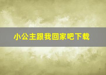 小公主跟我回家吧下载