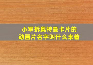 小军拆奥特曼卡片的动画片名字叫什么来着