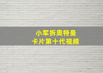 小军拆奥特曼卡片第十代视频