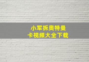 小军拆奥特曼卡视频大全下载