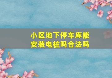 小区地下停车库能安装电桩吗合法吗