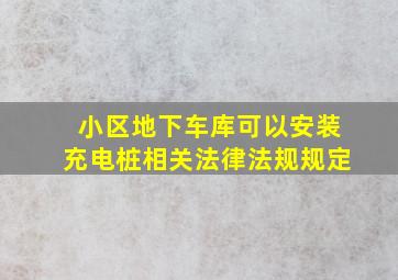 小区地下车库可以安装充电桩相关法律法规规定