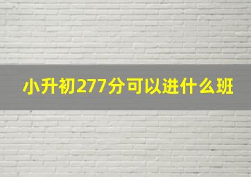 小升初277分可以进什么班