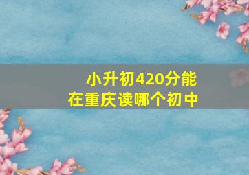 小升初420分能在重庆读哪个初中