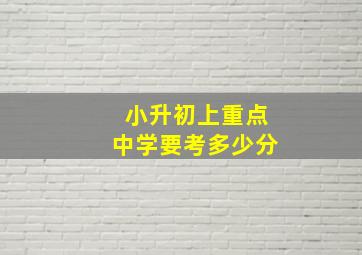 小升初上重点中学要考多少分