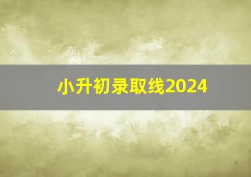 小升初录取线2024