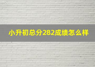 小升初总分282成绩怎么样