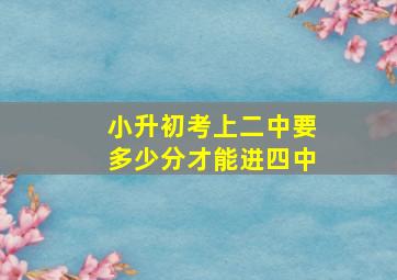 小升初考上二中要多少分才能进四中