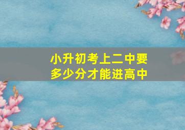 小升初考上二中要多少分才能进高中