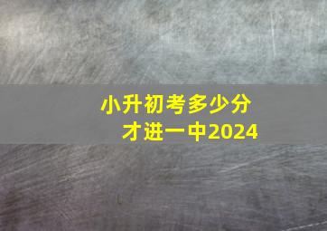 小升初考多少分才进一中2024