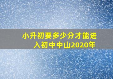 小升初要多少分才能进入初中中山2020年