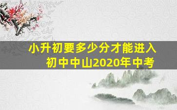 小升初要多少分才能进入初中中山2020年中考