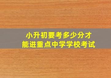 小升初要考多少分才能进重点中学学校考试