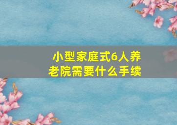 小型家庭式6人养老院需要什么手续