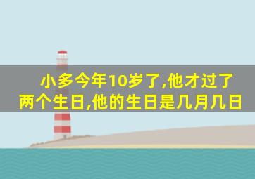 小多今年10岁了,他才过了两个生日,他的生日是几月几日