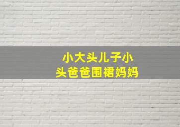 小大头儿子小头爸爸围裙妈妈